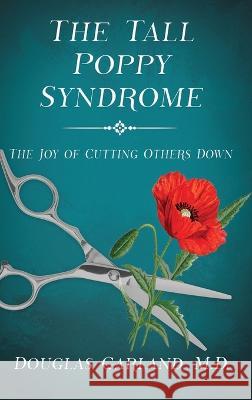 The Tall Poppy Syndrome: The Joy of Cutting Others Down Douglas Garland   9781629672427 Wise Media Group