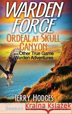 Warden Force: Ordeal at Skull Canyon and Other True Game Warden Adventures: Episodes 63-75 Terry Hodges 9781629672441 Wise Media Group