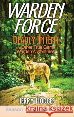 Warden Force: Deadly Intent and Other True Game Warden Adventures: Episodes 76 - 87 Terry Hodges 9781629672458 Wise Media Group