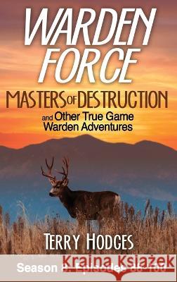 Warden Force: Masters of Destruction and Other True Game Warden Adventures: Episodes 88-100 Terry Hodges   9781629672465 Wise Media Group