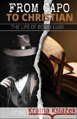 From Capo to Christian: The Life of Bobby Luisi Robert C Luisi   9781629672519