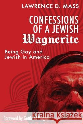 Confessions of a Jewish Wagnerite: Being Gay and Jewish in America Lawrence D Mass 9781629672526