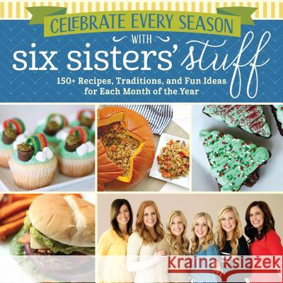 Celebrate Every Season with Six Sisters' Stuff: 150+ Recipes, Traditions, and Fun Ideas for Each Month of the Year Six Sisters' Stuff 9781629723280 Shadow Mountain