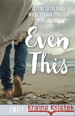 Even This: Getting to the Place Where You Can Trust God with Anything Emily Belle Freeman 9781629723389