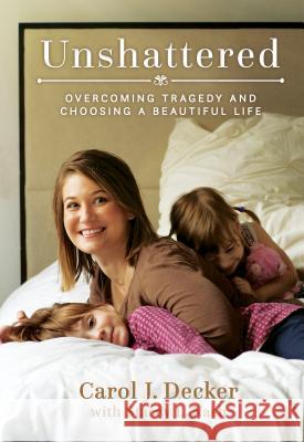 Unshattered: Overcoming Tragedy and Choosing a Beautiful Life Carol Decker Stacey Nash 9781629724164 Shadow Mountain