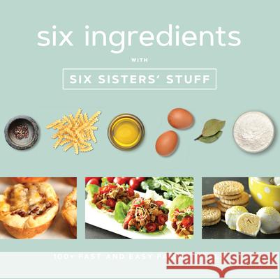 Six Ingredients with Six Sisters' Stuff: 100+ Fast and Easy Family Meals Six Sisters' Stuff 9781629725994 Shadow Mountain