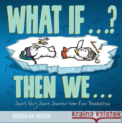 What If . . . ? Then We . . .: Short, Very Short, Shorter-Than-Ever Possibilities Rebecca Kai Dotlich Fred Koehler 9781629799094