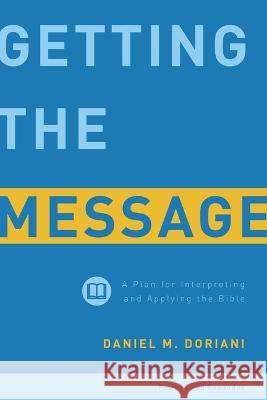 Getting the Message: A Plan for Interpreting and Applying the Bible Daniel M. Doriani 9781629950143