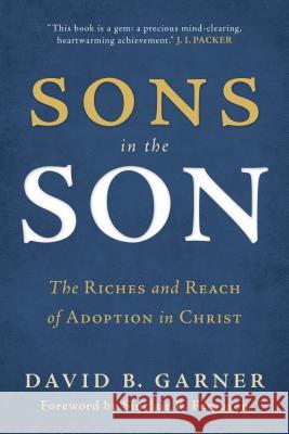 Sons in the Son: The Riches and Reach of Adoption in Christ David B. Garner 9781629950723