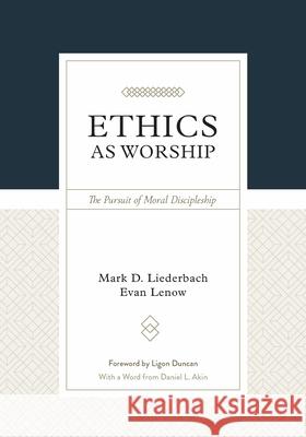 Ethics as Worship: The Pursuit of Moral Discipleship Mark D. Liederbach Evan Lenow 9781629952628 P & R Publishing