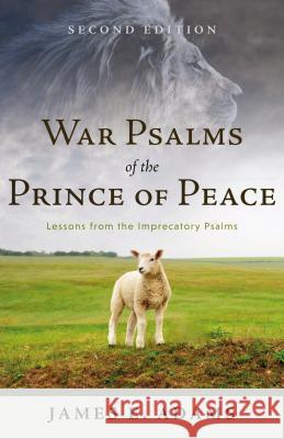 War Psalms of the Prince of Peace: Lessons from the Imprecatory Psalms James E. Adams 9781629952734