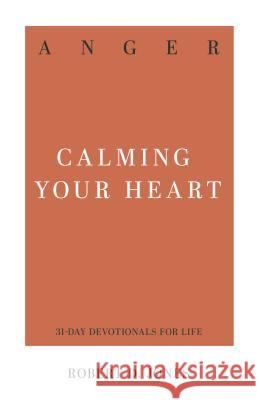 Anger: Calming Your Heart Robert D. Jones 9781629954769 P & R Publishing