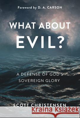 What about Evil?: A Defense of God's Sovereign Glory Scott Christensen 9781629955353