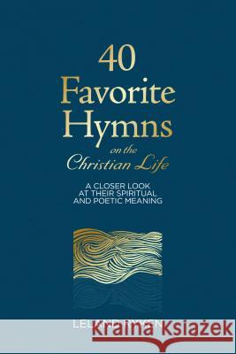 40 Favorite Hymns on the Christian Life: A Closer Look at Their Spiritual and Poetic Meaning Leland Ryken 9781629956176 P & R Publishing