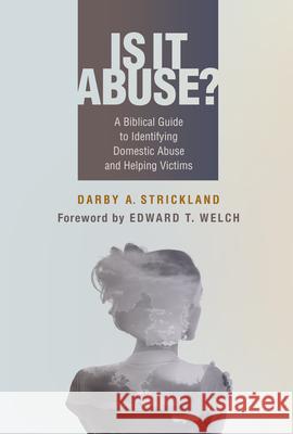 Is It Abuse?: A Biblical Guide to Identifying Domestic Abuse and Helping Victims Darby Strickland 9781629956947