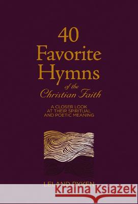 40 Favorite Hymns of the Christian Faith: A Closer Look at Their Spiritual and Poetic Meaning Leland Ryken 9781629959085 P & R Publishing