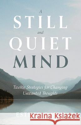 A Still and Quiet Mind: Twelve Strategies for Changing Unwanted Thoughts Esther Smith 9781629959214 P & R Publishing