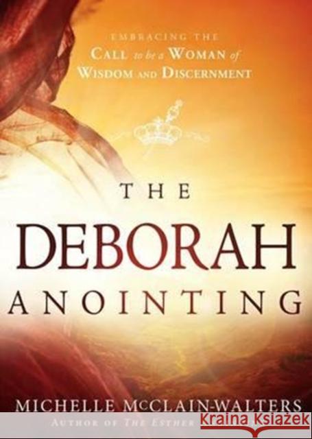 The Deborah Anointing: Embracing the Call to Be a Woman of Wisdom and Discernment Michelle McClain-Walters 9781629986067