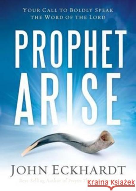 Prophet, Arise: Your Call to Boldly Speak the Word of the Lord John Eckhardt 9781629986388