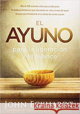 El Ayuno Para La Liberación Y El Avance: Más de 200 Oraciones Claves Para La Liberación. 25 Ataduras Demoniacas Que Solo Pueden Ser Rotas a Través del Eckhardt, John 9781629988214