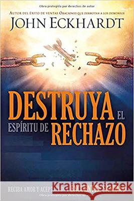 Destruya El Espíritu de Rechazo: Reciba Amor Y Aceptación Y Encuentre Sanidad Eckhardt, John 9781629988665