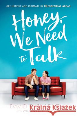 Honey, We Need to Talk: Get Honest and Intimate in 10 Essential Areas David E. Clarke William G. Clarke 9781629989679