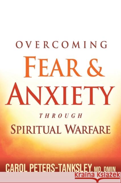 Overcoming Fear and Anxiety Through Spiritual Warfare Carol Peters-Tanksley 9781629990972