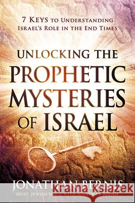 Unlocking the Prophetic Mysteries of Israel: 7 Keys to Understanding Israel's Role in the End-Times Jonathan Bernis 9781629991405 Charisma House