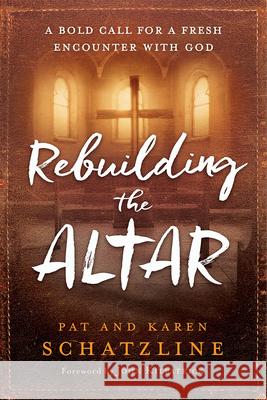 Rebuilding the Altar: A Bold Call for a Fresh Encounter with God Pat Schatzline Karen Schatzline 9781629991467 Charisma House