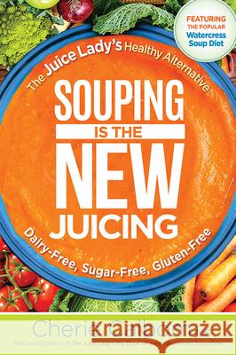 Souping Is the New Juicing: The Juice Lady's Healthy Alternative Cherie Calbom 9781629994659