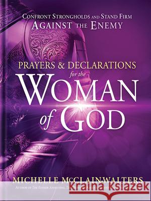 Prayers and Declarations for the Woman of God: Confront Strongholds and Stand Firm Against the Enemy Michelle McClain-Walters 9781629994802