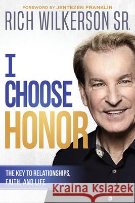 I Choose Honor: The Key to Relationships, Faith, and Life Rich Wilkerson 9781629995694