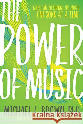 The Power of Music: God's Call to Change the World One Song at a Time Michael L. Brown 9781629995953 Charisma House