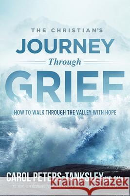 The Christian's Journey Through Grief: How to Walk Through the Valley with Hope Carol Peters-Tanksley 9781629995991