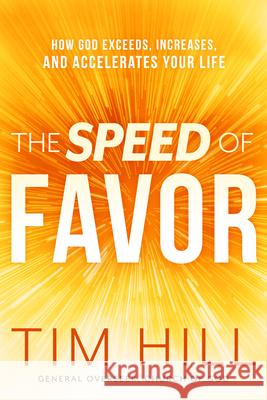 The Speed of Favor: How God Exceeds, Increases, and Accelerates Your Life Tim Hill 9781629996042 Charisma House