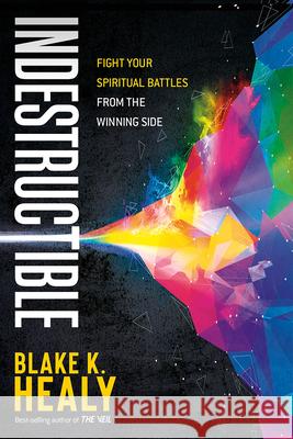 Indestructible: Fight Your Spiritual Battles from the Winning Side Blake K. Healy 9781629996776 Charisma House