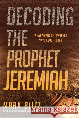 Decoding the Prophet Jeremiah: What an Ancient Prophet Says about Today Mark Biltz 9781629997285 Charisma House