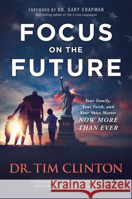 Focus on the Future: Your Family, Your Faith, and Your Voice Matter Now More Than Ever Clinton, Tim 9781629997346