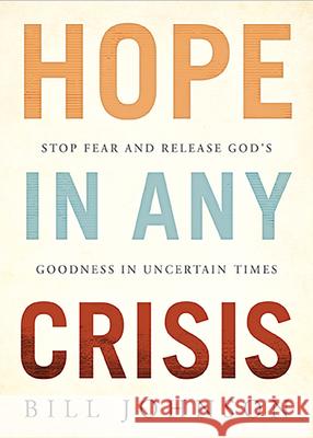 Hope in Any Crisis: Stop Fear and Release God's Goodness in Uncertain Times Johnson, Bill 9781629999043