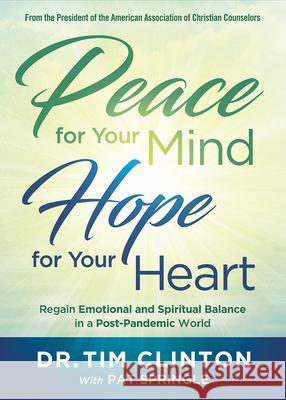 Peace for Your Mind, Hope for Your Heart: Regain Emotional and Spiritual Balance in a Post-Pandemic World Tim Clinton Pat Spring 9781629999210 Charisma House