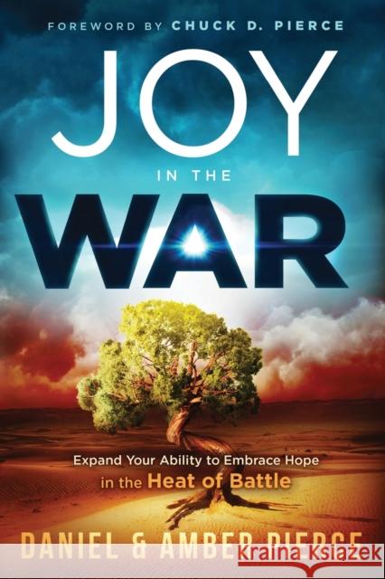 Joy in the War: Expand Your Ability to Embrace Hope in the Heat of Battle Daniel Pierce Amber Pierce 9781629999821