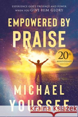 Empowered by Praise: Experiencing God's Presence and Power When You Give Him Glory Michael Youssef 9781629999883 Charisma House