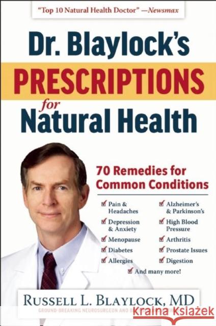 Dr. Blaylock's Prescriptions for Natural Health: 70 Remedies for Common Conditions Russell L. Blaylock 9781630060244
