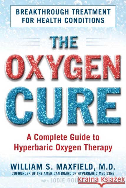 The Oxygen Cure: A Complete Guide to Hyperbaric Oxygen Therapy William S. Maxfield 9781630060510 Humanix Books