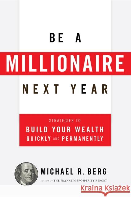 Be a Millionaire Next Year: Strategies to Build Your Wealth Quickly and Permanently Michael R. Berg 9781630060640