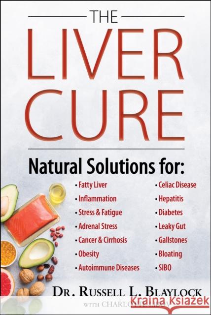 The Liver Cure: Natural Solutions for Liver Health to Target Symptoms of Fatty Liver Disease, Autoimmune Diseases, Diabetes, Inflammation, Stress & Fatigue, Skin Conditions, and Many More Russell L. Blaylock 9781630061357 Humanix Books