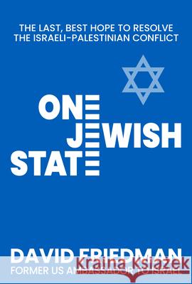 One Jewish State: The Last, Best Chance to Resolve the Israeli-Palestinian Conflict David Friedman 9781630062941