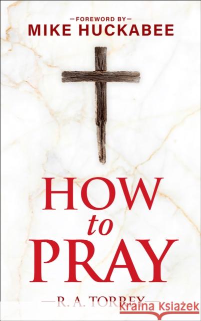 How to Pray and How to Study the Bible for Greatest Profit: with a Foreword by Mike Huckabee Reuben A. Torrey 9781630062965