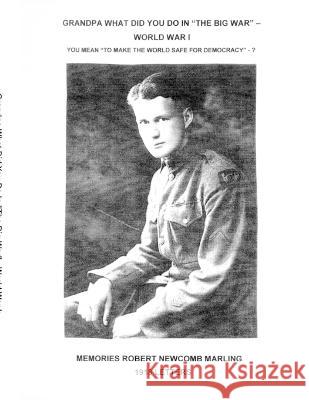 Grandpa What Did You Do In The Big War - World War I: You Mean To Make The World Safe For Democracy - 1918 Letters Robert Marling 9781630100124 WWII Veterans History Fund