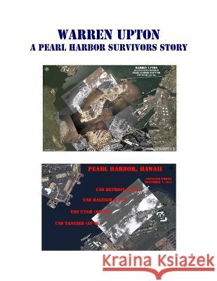 Warren Upton: A Pearl Harbor Survivors Story Warren Upton, Don Downey, Denise Armstrong-Downey 9781630100223 WWII Veterans History Fund, Inc.